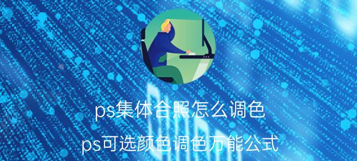 ps集体合照怎么调色 ps可选颜色调色万能公式？